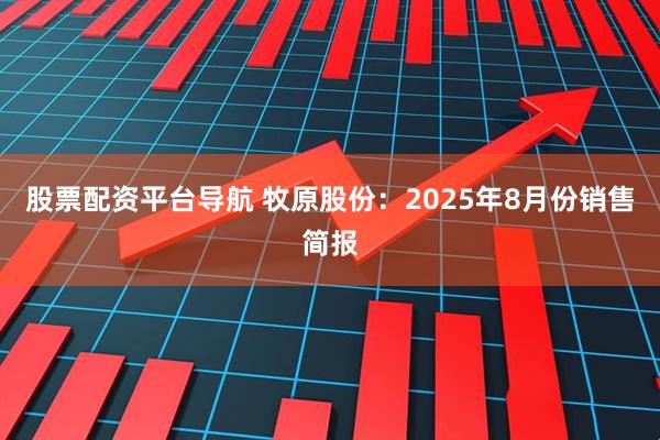 股票配资平台导航 牧原股份：2025年8月份销售简报