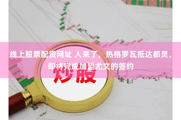 线上股票配资网址 人来了，热格罗瓦抵达都灵，即将完成加盟尤文的签约