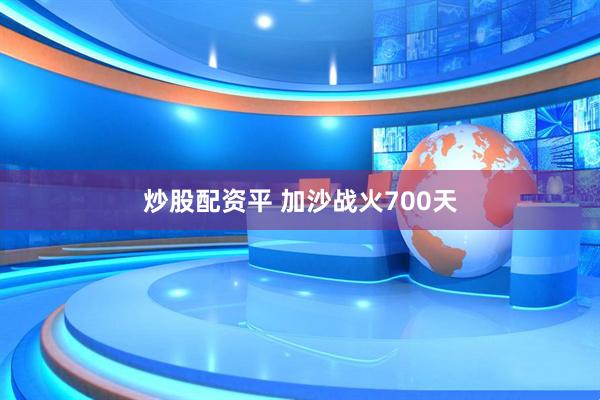 炒股配资平 加沙战火700天