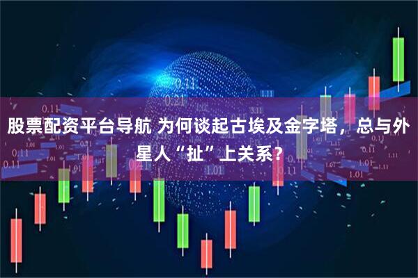 股票配资平台导航 为何谈起古埃及金字塔，总与外星人“扯”上关系？