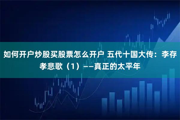如何开户炒股买股票怎么开户 五代十国大传：李存孝悲歌（1）——真正的太平年