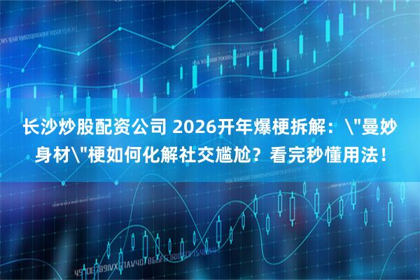 长沙炒股配资公司 2026开年爆梗拆解：