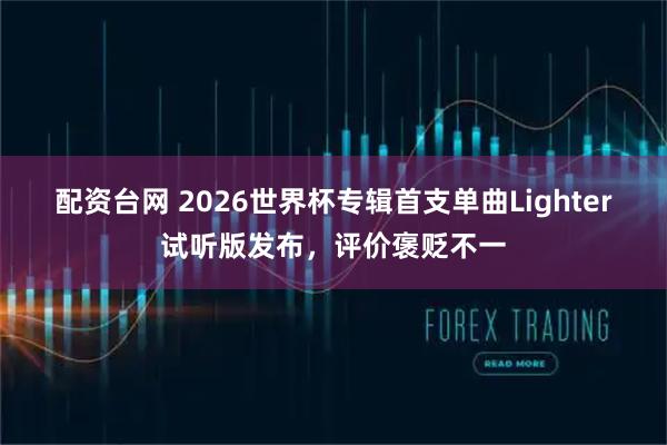配资台网 2026世界杯专辑首支单曲Lighter试听版发布，评价褒贬不一