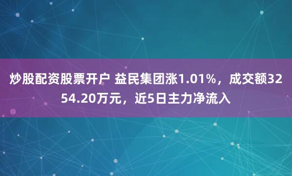 炒股配资股票开户 益民集团涨1.01%，成交额3254.20万元，近5日主力净流入