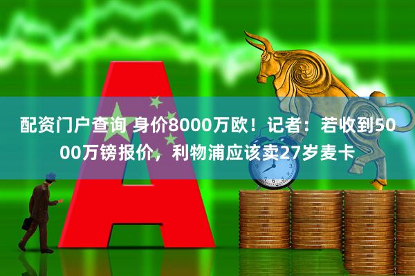 配资门户查询 身价8000万欧！记者：若收到5000万镑报价，利物浦应该卖27岁麦卡