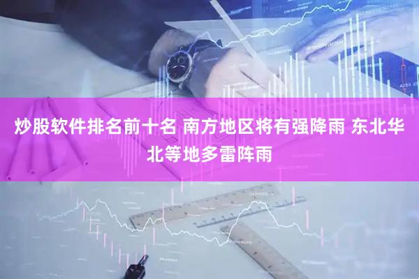 炒股软件排名前十名 南方地区将有强降雨 东北华北等地多雷阵雨