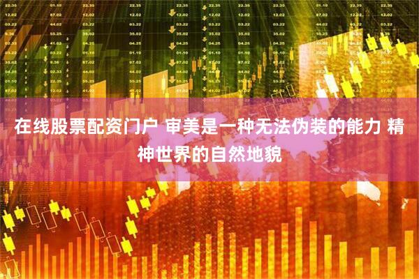 在线股票配资门户 审美是一种无法伪装的能力 精神世界的自然地貌