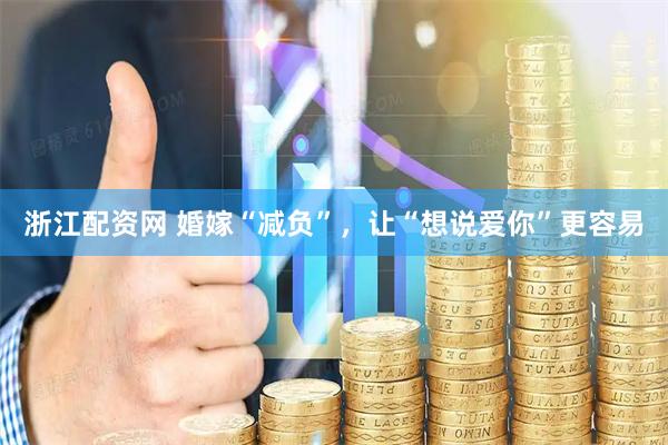 浙江配资网 婚嫁“减负”，让“想说爱你”更容易