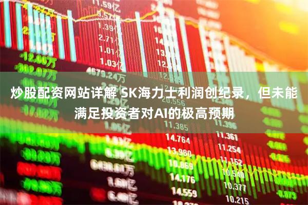 炒股配资网站详解 SK海力士利润创纪录，但未能满足投资者对AI的极高预期